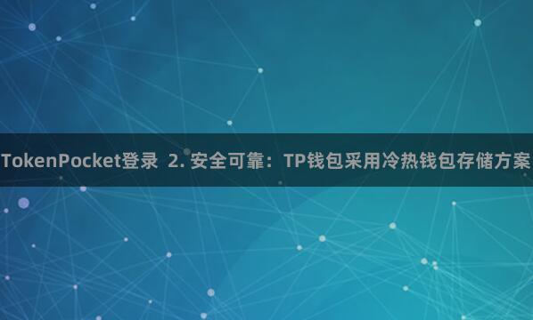 TokenPocket登录 2. 安全可靠:TP钱包采用冷热钱包存储方案