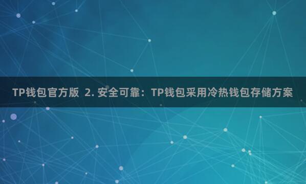 TP钱包官方版 2. 安全可靠:TP钱包采用冷热钱包存储方案