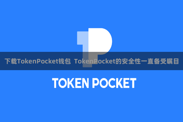 下载TokenPocket钱包 TokenPocket的安全性一直备受瞩目