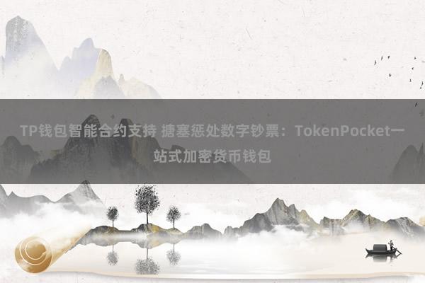 TP钱包智能合约支持 搪塞惩处数字钞票：TokenPocket一站式加密货币钱包