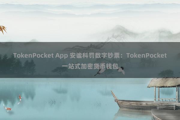 TokenPocket App 安谧科罚数字钞票：TokenPocket一站式加密货币钱包