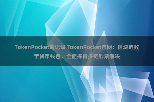 TokenPocket助记词 TokenPocket官网：区块链数字货币钱包，全面撑持多链钞票解决