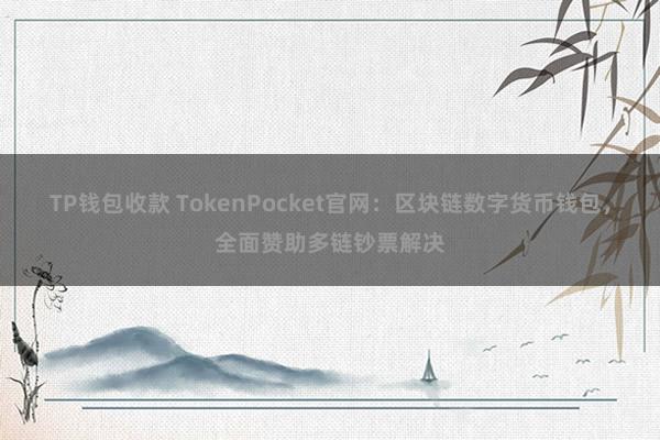 TP钱包收款 TokenPocket官网：区块链数字货币钱包，全面赞助多链钞票解决