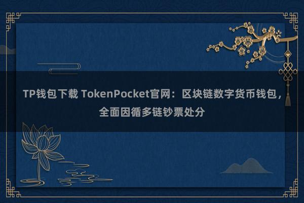 TP钱包下载 TokenPocket官网：区块链数字货币钱包，全面因循多链钞票处分