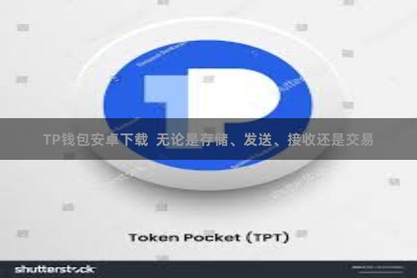 TP钱包安卓下载  无论是存储、发送、接收还是交易