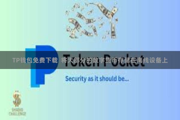 TP钱包免费下载  将大部分的数字货币存储在离线设备上