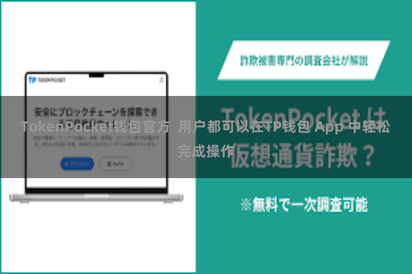 TokenPocket钱包官方  用户都可以在TP钱包 App 中轻松完成操作